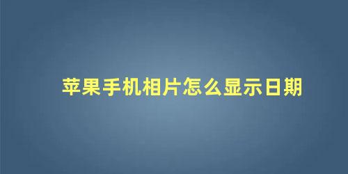 苹果手机如何显示照片日期(iphone怎么显示照片日期)